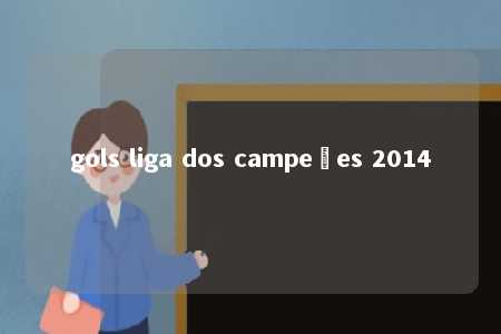 gols liga dos campeões 2014