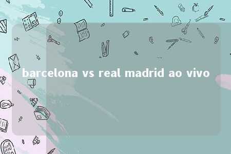 barcelona vs real madrid ao vivo