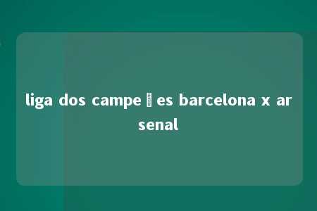 liga dos campeões barcelona x arsenal