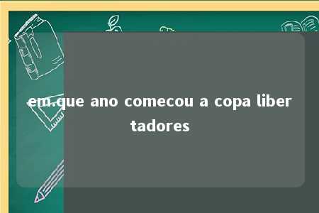 em.que ano comecou a copa libertadores