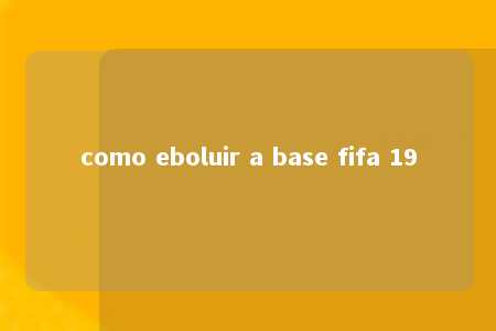 como eboluir a base fifa 19