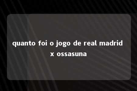 quanto foi o jogo de real madrid x ossasuna