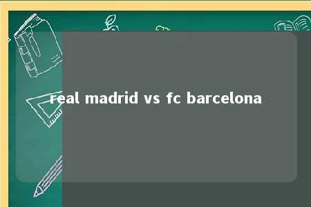 real madrid vs fc barcelona