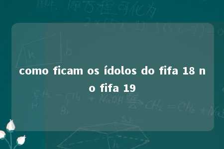 como ficam os ídolos do fifa 18 no fifa 19