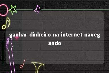 ganhar dinheiro na internet navegando