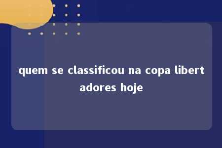 quem se classificou na copa libertadores hoje