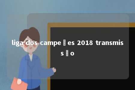 liga dos campeões 2018 transmissão