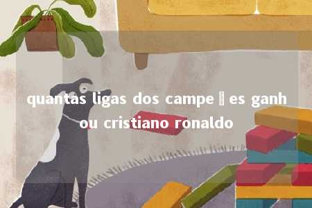 quantas ligas dos campeões ganhou cristiano ronaldo