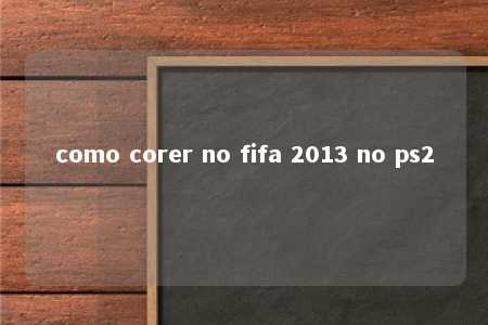 como corer no fifa 2013 no ps2