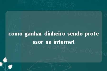 como ganhar dinheiro sendo professor na internet