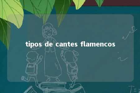 tipos de cantes flamencos