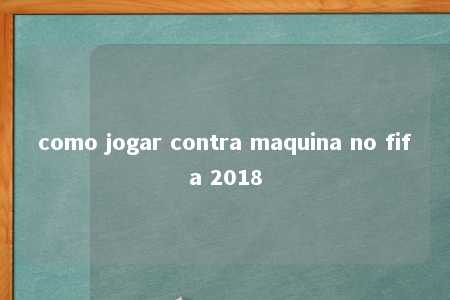 como jogar contra maquina no fifa 2018