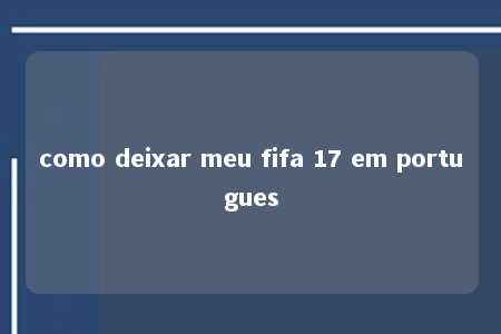 como deixar meu fifa 17 em portugues