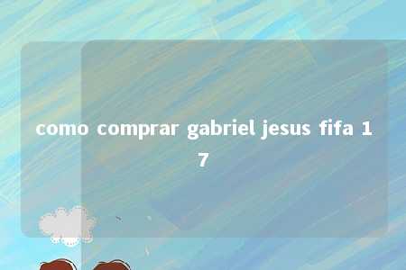 como comprar gabriel jesus fifa 17