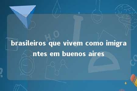 brasileiros que vivem como imigrantes em buenos aires