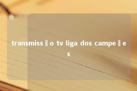 transmissão tv liga dos campeões