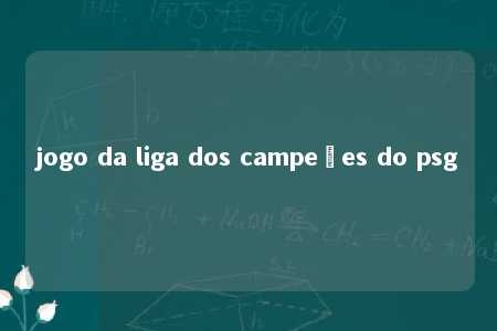 jogo da liga dos campeões do psg