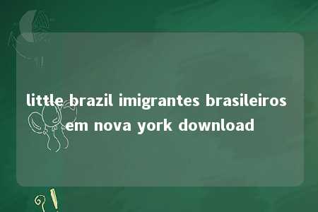 little brazil imigrantes brasileiros em nova york download