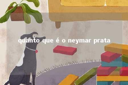 quanto que é o neymar prata