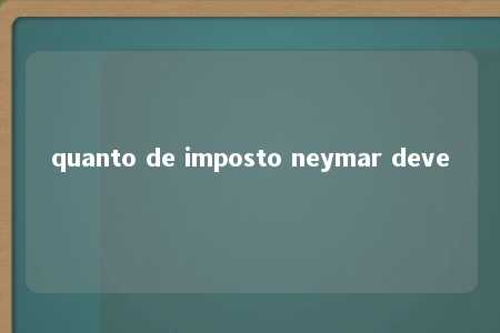 quanto de imposto neymar deve