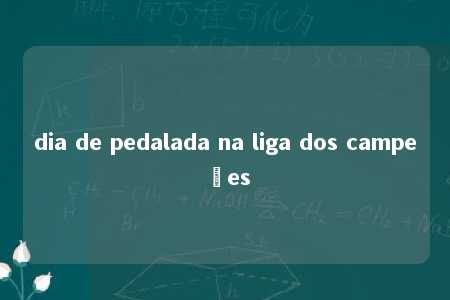 dia de pedalada na liga dos campeões