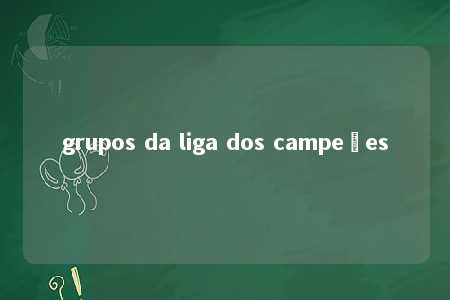 grupos da liga dos campeões