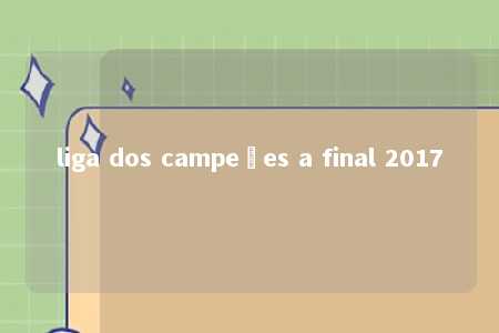 liga dos campeões a final 2017