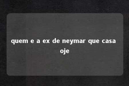 quem e a ex de neymar que casa oje