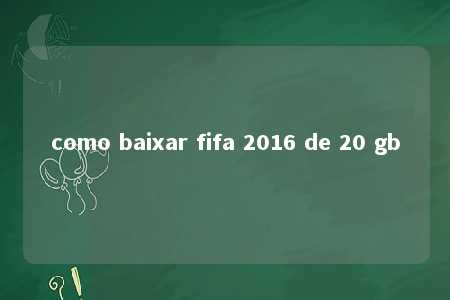 como baixar fifa 2016 de 20 gb