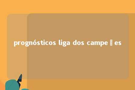 prognósticos liga dos campeões