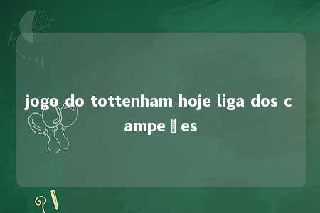 jogo do tottenham hoje liga dos campeões