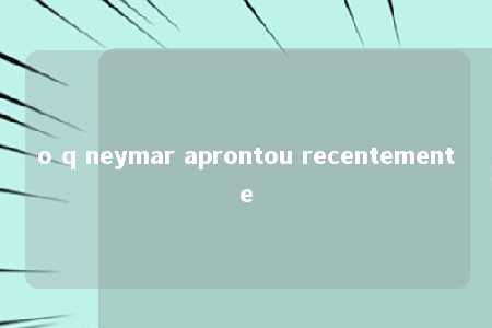 o q neymar aprontou recentemente