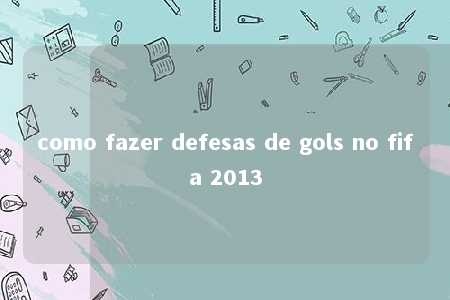 como fazer defesas de gols no fifa 2013