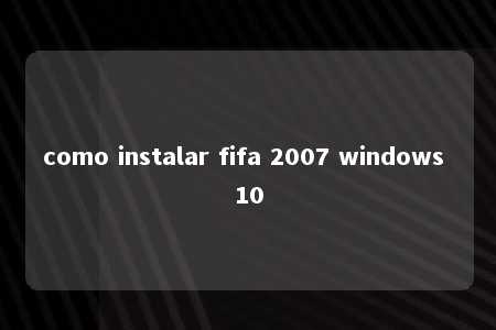 como instalar fifa 2007 windows 10