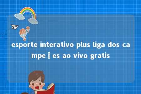 esporte interativo plus liga dos campeões ao vivo gratis