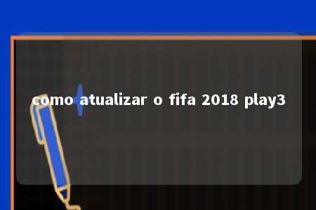 como atualizar o fifa 2018 play3