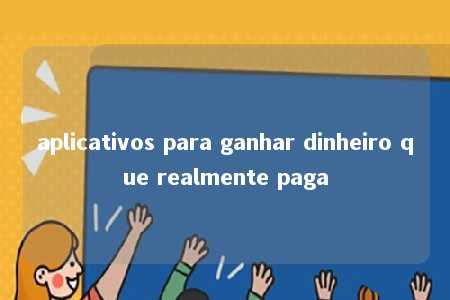 aplicativos para ganhar dinheiro que realmente paga