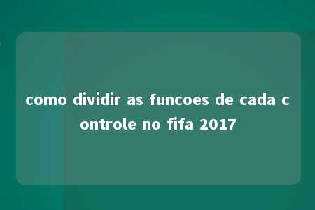 como dividir as funcoes de cada controle no fifa 2017