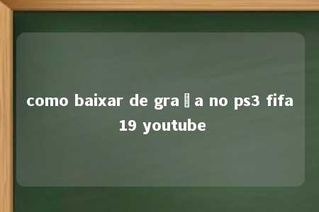 como baixar de graça no ps3 fifa 19 youtube