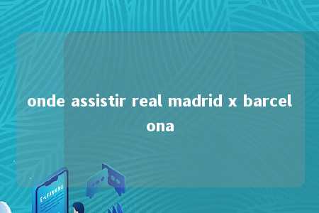 onde assistir real madrid x barcelona