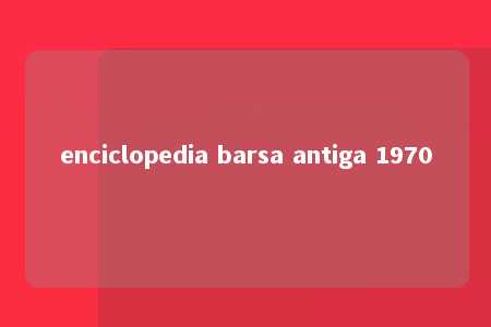 enciclopedia barsa antiga 1970