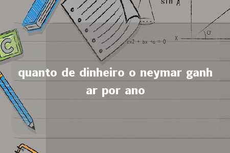 quanto de dinheiro o neymar ganhar por ano