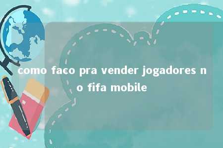 como faco pra vender jogadores no fifa mobile