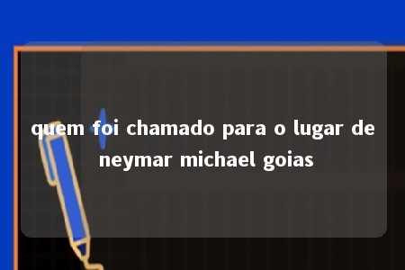 quem foi chamado para o lugar de neymar michael goias