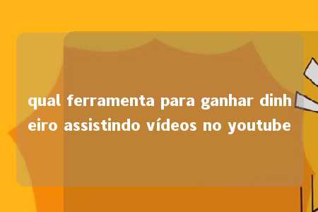 qual ferramenta para ganhar dinheiro assistindo vídeos no youtube