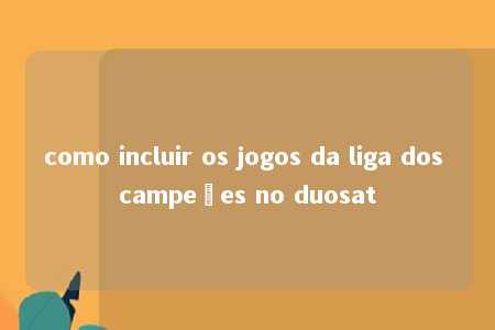 como incluir os jogos da liga dos campeões no duosat