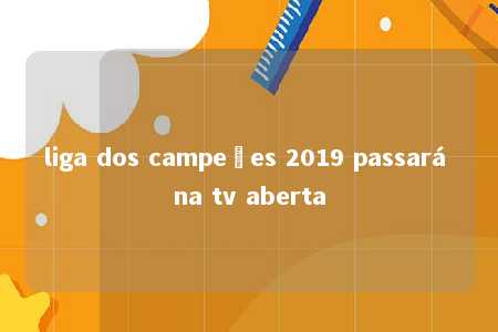 liga dos campeões 2019 passará na tv aberta