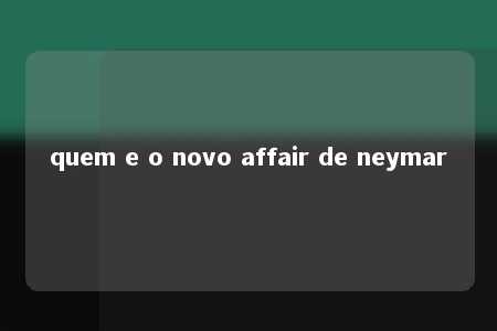 quem e o novo affair de neymar