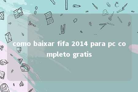 como baixar fifa 2014 para pc completo gratis