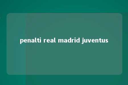 penalti real madrid juventus